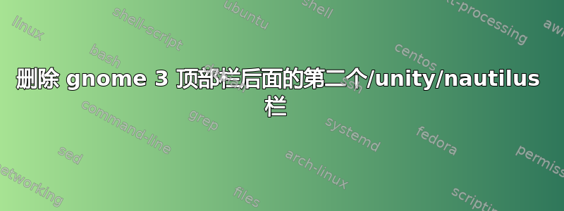 删除 gnome 3 顶部栏后面的第二个/unity/nautilus 栏 