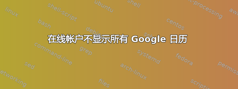 在线帐户不显示所有 Google 日历