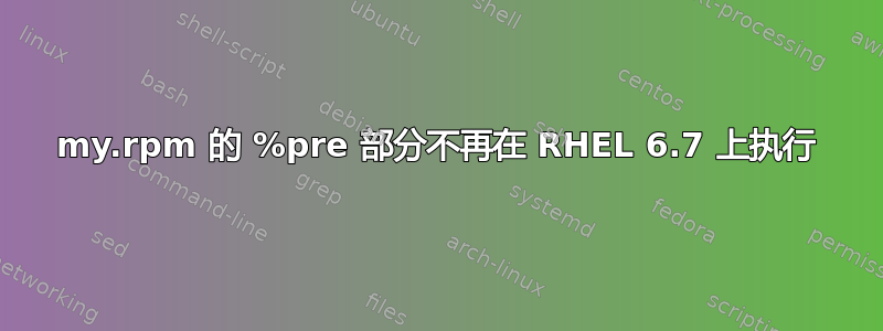 my.rpm 的 %pre 部分不再在 RHEL 6.7 上执行