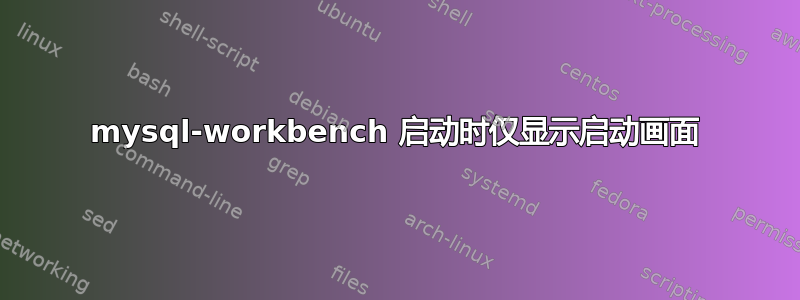 mysql-workbench 启动时仅显示启动画面