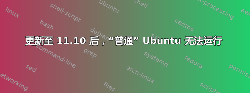 更新至 11.10 后，“普通” Ubuntu 无法运行