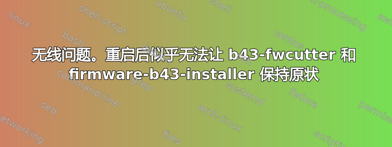 无线问题。重启后似乎无法让 b43-fwcutter 和 firmware-b43-installer 保持原状