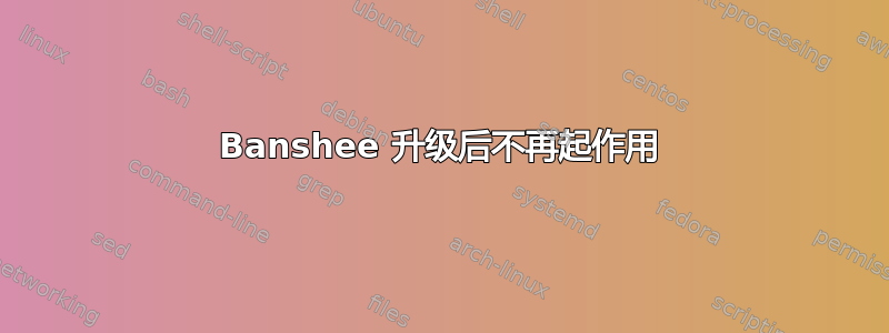 Banshee 升级后不再起作用