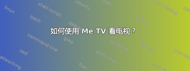 如何使用 Me TV 看电视？