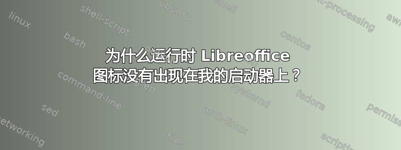 为什么运行时 Libreoffice 图标没有出现在我的启动器上？