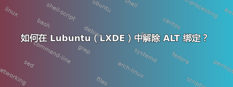 如何在 Lubuntu（LXDE）中解除 ALT 绑定？