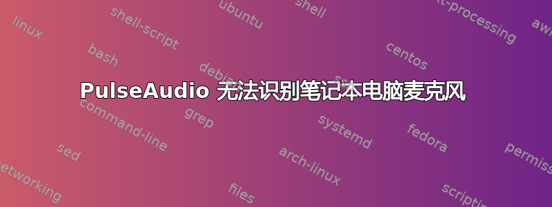 PulseAudio 无法识别笔记本电脑麦克风