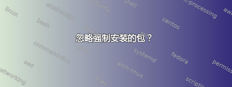 忽略强制安装的包？