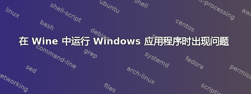 在 Wine 中运行 Windows 应用程序时出现问题