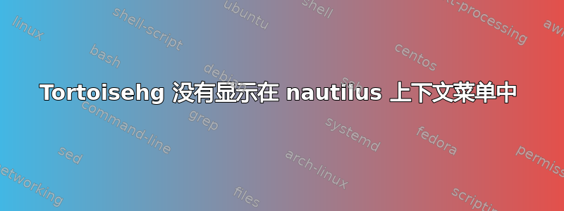 Tortoisehg 没有显示在 nautilus 上下文菜单中