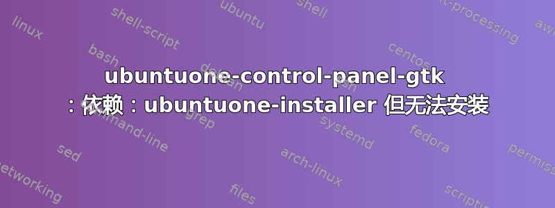 ubuntuone-control-panel-gtk ：依赖：ubuntuone-installer 但无法安装