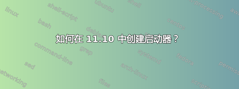 如何在 11.10 中创建启动器？