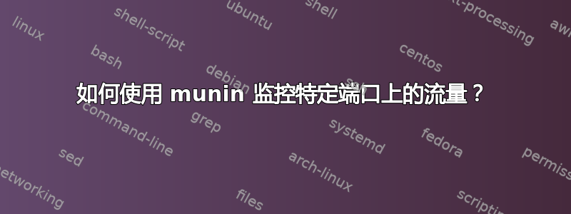 如何使用 munin 监控特定端口上的流量？