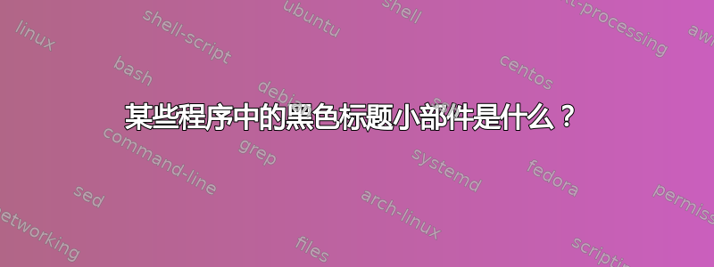 某些程序中的黑色标题小部件是什么？