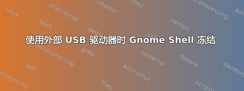 使用外部 USB 驱动器时 Gnome Shell 冻结