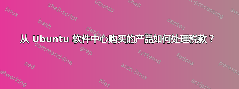 从 Ubuntu 软件中心购买的产品如何处理税款？