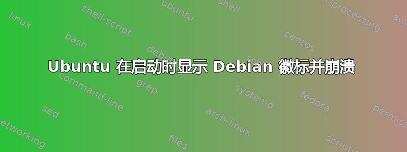 Ubuntu 在启动时显示 Debian 徽标并崩溃