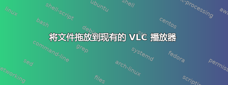 将文件拖放到现有的 VLC 播放器