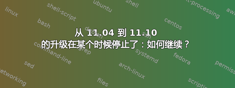 从 11.04 到 11.10 的升级在某个时候停止了：如何继续？