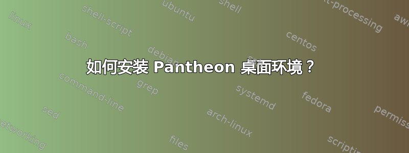 如何安装 Pantheon 桌面环境？