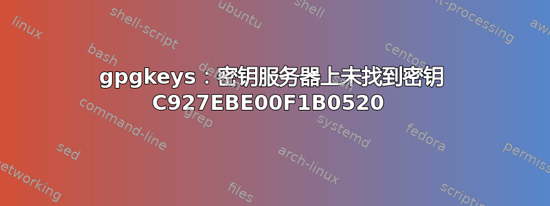 gpgkeys：密钥服务器上未找到密钥 C927EBE00F1B0520 