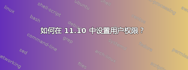 如何在 11.10 中设置用户权限？