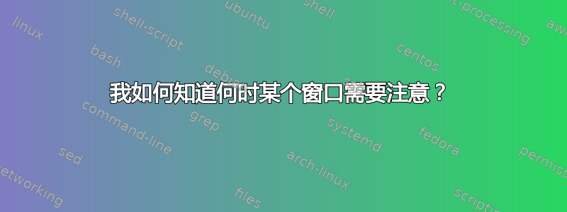 我如何知道何时某个窗口需要注意？