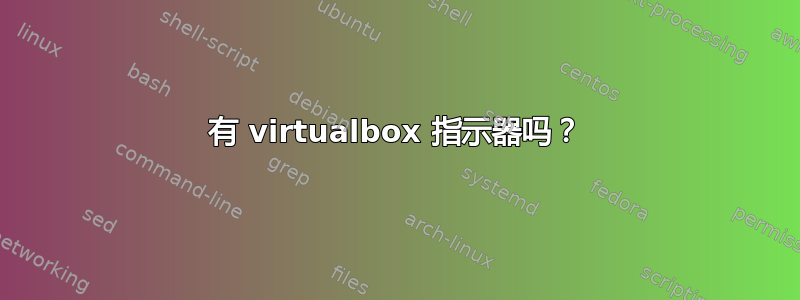 有 virtualbox 指示器吗？