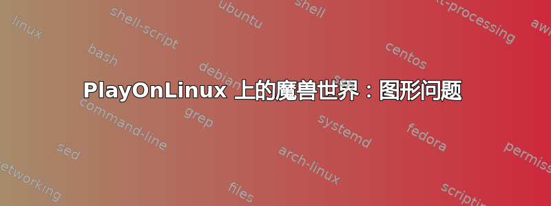 PlayOnLinux 上的魔兽世界：图形问题