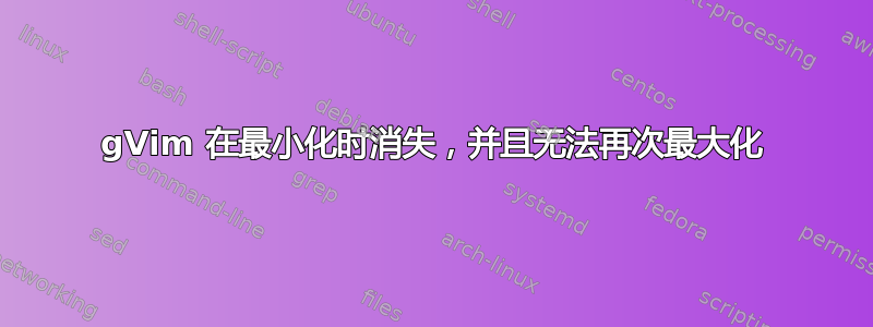 gVim 在最小化时消失，并且无法再次最大化