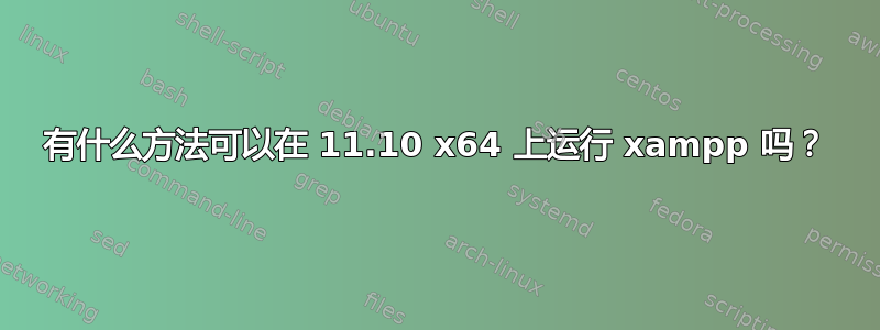 有什么方法可以在 11.10 x64 上运行 xampp 吗？