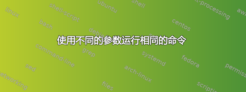 使用不同的参数运行相同的命令