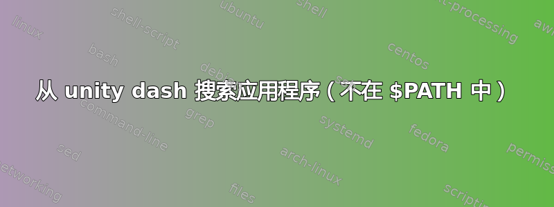 从 unity dash 搜索应用程序（不在 $PATH 中）