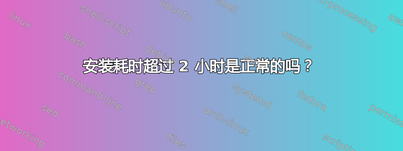 安装耗时超过 2 小时是正常的吗？