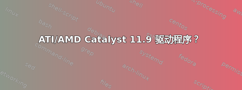 ATI/AMD Catalyst 11.9 驱动程序？