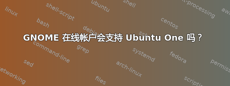 GNOME 在线帐户会支持 Ubuntu One 吗？