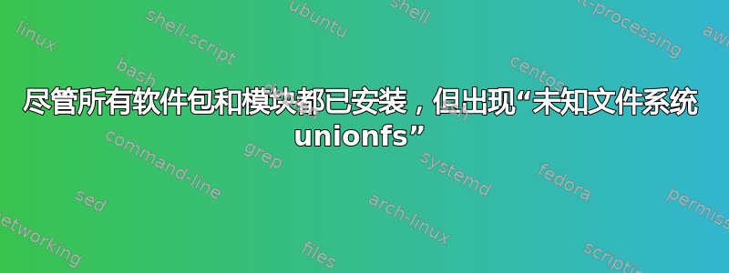 尽管所有软件包和模块都已安装，但出现“未知文件系统 unionfs”