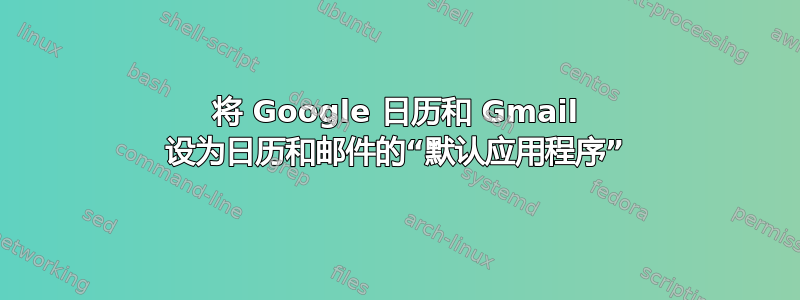 将 Google 日历和 Gmail 设为日历和邮件的“默认应用程序”