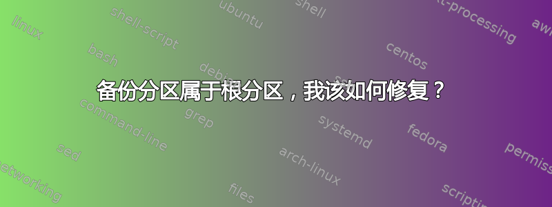 备份分区属于根分区，我该如何修复？