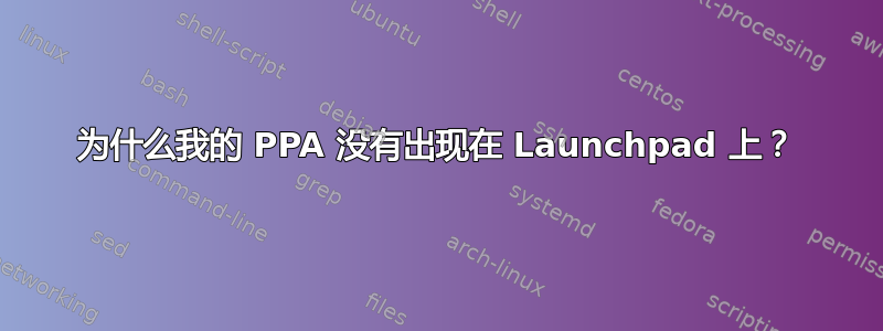 为什么我的 PPA 没有出现在 Launchpad 上？