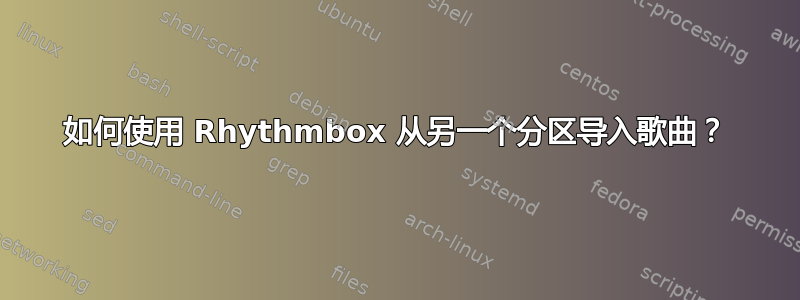 如何使用 Rhythmbox 从另一个分区导入歌曲？