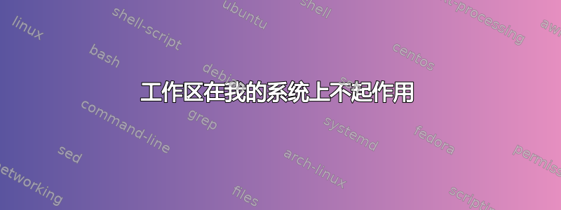 工作区在我的系统上不起作用