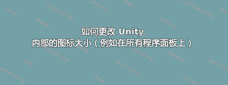 如何更改 Unity 内部的图标大小（例如在所有程序面板上）