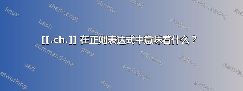 [[.ch.]] 在正则表达式中意味着什么？