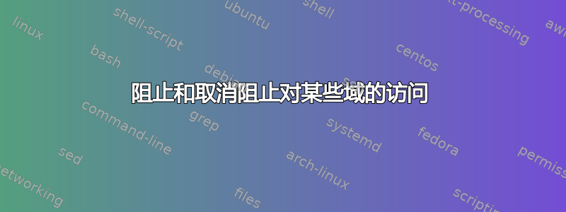 阻止和取消阻止对某些域的访问