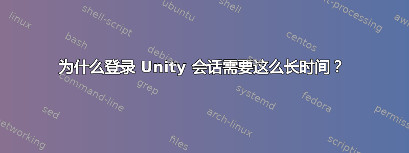 为什么登录 Unity 会话需要这么长时间？