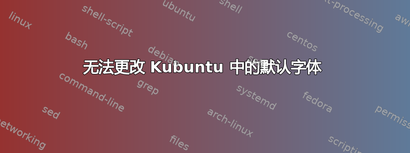 无法更改 Kubuntu 中的默认字体