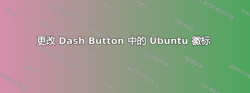 更改 Dash Button 中的 Ubuntu 徽标