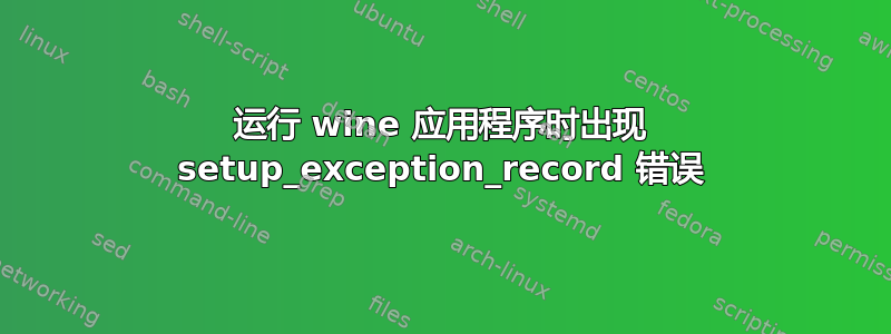 运行 wine 应用程序时出现 setup_exception_record 错误