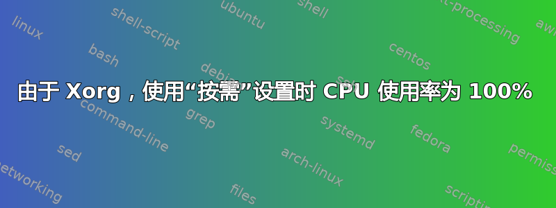 由于 Xorg，使用“按需”设置时 CPU 使用率为 100%